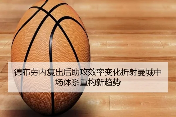 德布劳内复出后助攻效率变化折射曼城中场体系重构新趋势