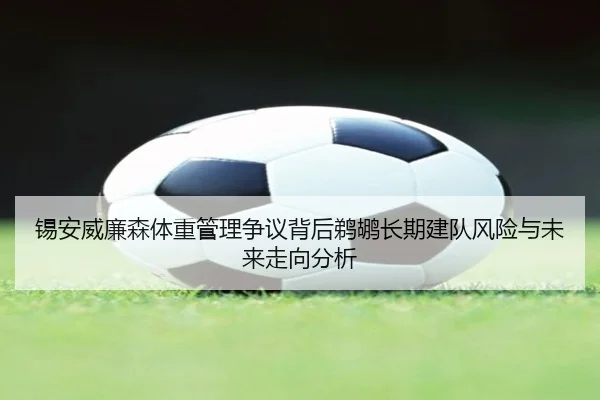 锡安威廉森体重管理争议背后鹈鹕长期建队风险与未来走向分析