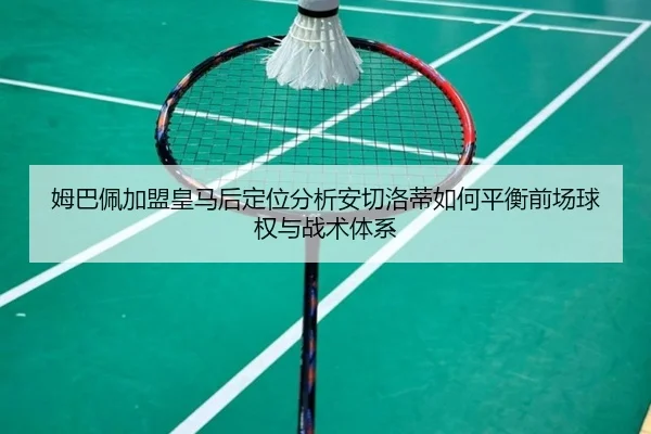 姆巴佩加盟皇马后定位分析安切洛蒂如何平衡前场球权与战术体系