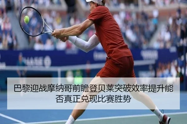 巴黎迎战摩纳哥前瞻登贝莱突破效率提升能否真正兑现比赛胜势
