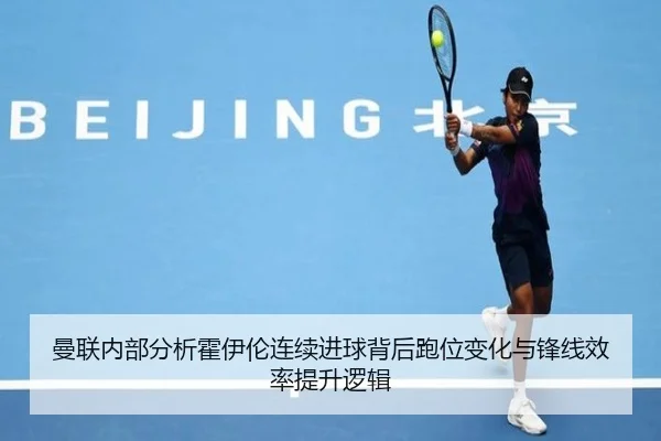 曼联内部分析霍伊伦连续进球背后跑位变化与锋线效率提升逻辑