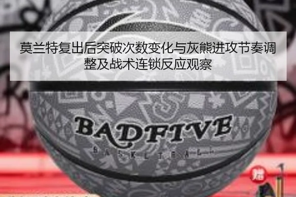 莫兰特复出后突破次数变化与灰熊进攻节奏调整及战术连锁反应观察