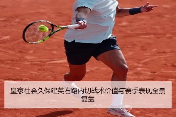 皇家社会久保建英右路内切战术价值与赛季表现全景复盘
