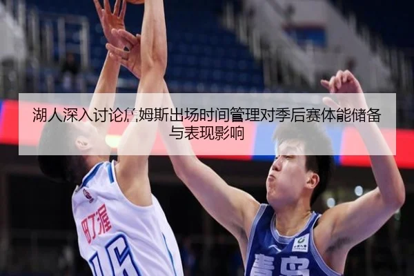 湖人深入讨论詹姆斯出场时间管理对季后赛体能储备与表现影响