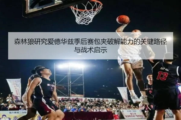 森林狼研究爱德华兹季后赛包夹破解能力的关键路径与战术启示