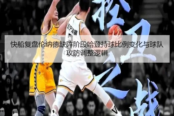 快船复盘伦纳德缺阵阶段哈登持球比例变化与球队攻防调整逻辑