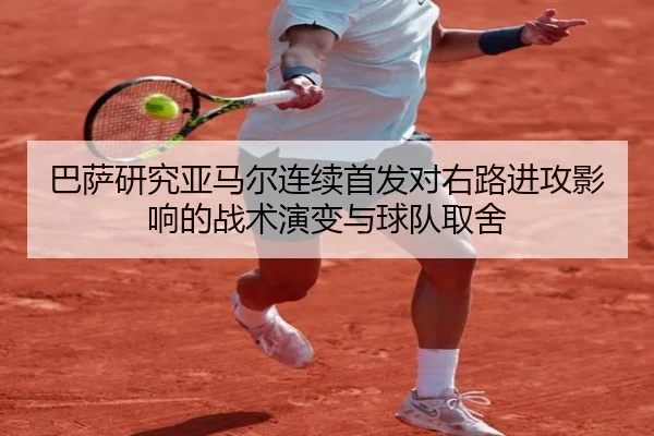 巴萨研究亚马尔连续首发对右路进攻影响的战术演变与球队取舍