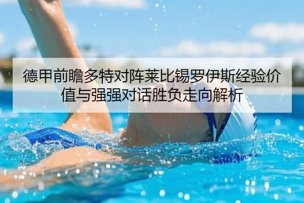 德甲前瞻多特对阵莱比锡罗伊斯经验价值与强强对话胜负走向解析