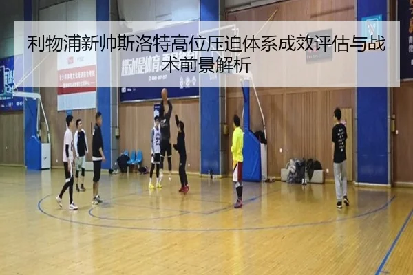 利物浦新帅斯洛特高位压迫体系成效评估与战术前景解析